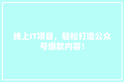 线上IT项目，轻松打造公众号爆款内容！