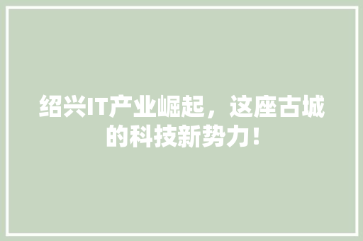 绍兴IT产业崛起，这座古城的科技新势力！