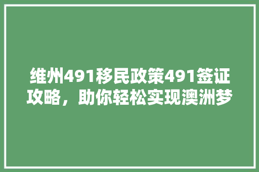维州491移民政策491签证攻略，助你轻松实现澳洲梦！