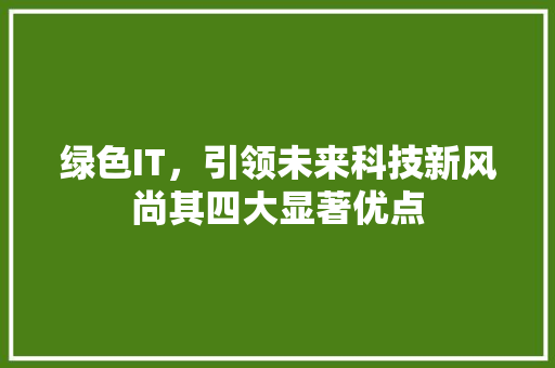 绿色IT，引领未来科技新风尚其四大显著优点 百度SEO