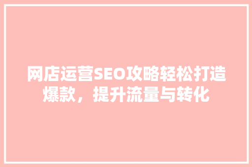 网店运营SEO攻略轻松打造爆款，提升流量与转化 必应SEO