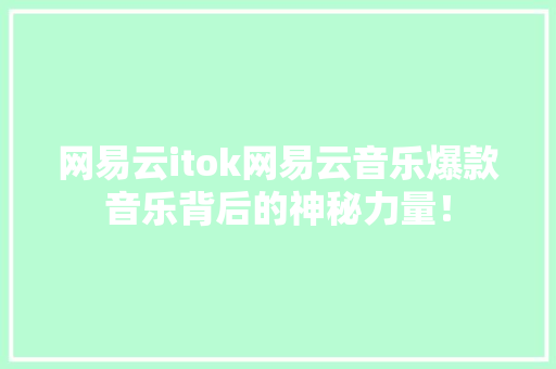 网易云itok网易云音乐爆款音乐背后的神秘力量！ 必应SEO