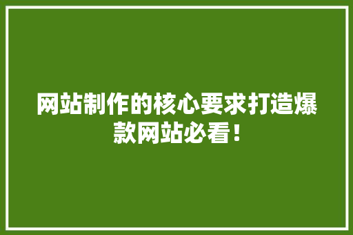 网站制作的核心要求打造爆款网站必看！