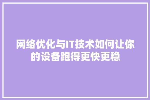 网络优化与IT技术如何让你的设备跑得更快更稳 神马SEO