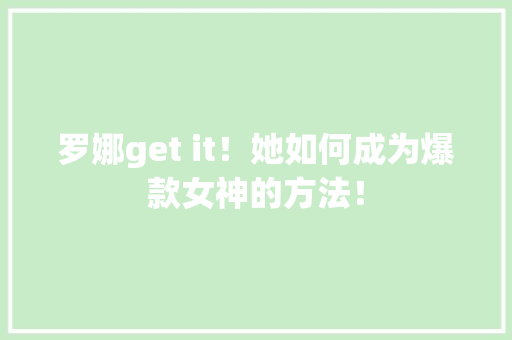 罗娜get it！她如何成为爆款女神的方法！