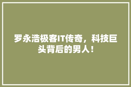 罗永浩极客IT传奇，科技巨头背后的男人！ 必应SEO