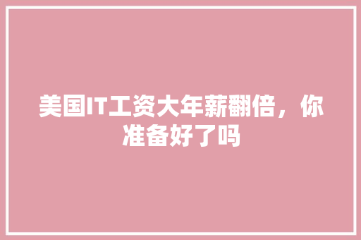 美国IT工资大年薪翻倍，你准备好了吗