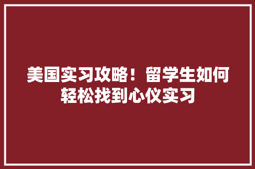 美国实习攻略！留学生如何轻松找到心仪实习
