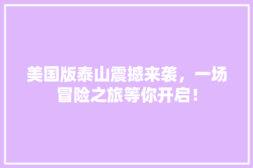 美国版泰山震撼来袭，一场冒险之旅等你开启！