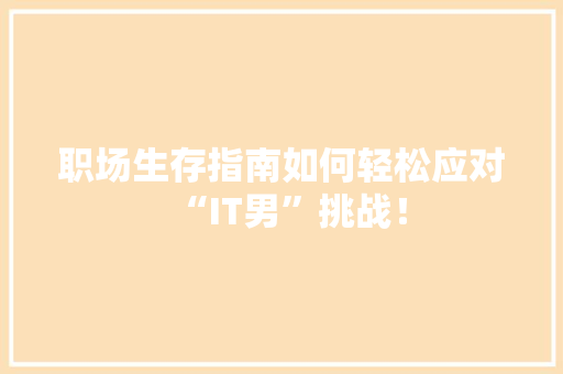 职场生存指南如何轻松应对“IT男”挑战！