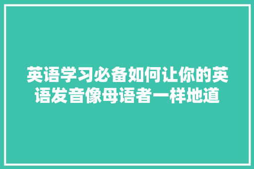 英语学习必备如何让你的英语发音像母语者一样地道