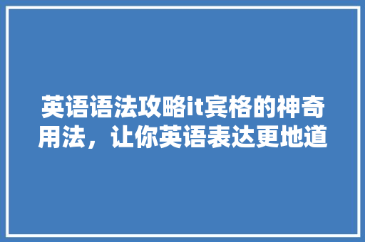 英语语法攻略it宾格的神奇用法，让你英语表达更地道！