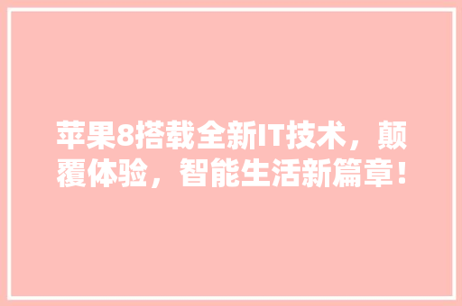 苹果8搭载全新IT技术，颠覆体验，智能生活新篇章！