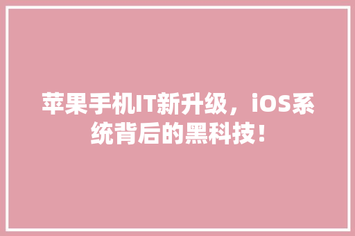 苹果手机IT新升级，iOS系统背后的黑科技！