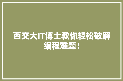 西交大IT博士教你轻松破解编程难题！