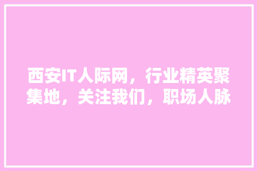 西安IT人际网，行业精英聚集地，关注我们，职场人脉新篇章！