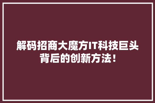解码招商大魔方IT科技巨头背后的创新方法！