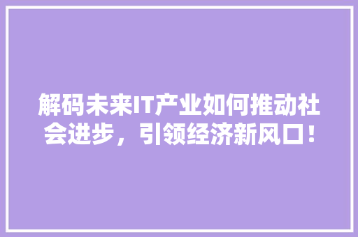 解码未来IT产业如何推动社会进步，引领经济新风口！