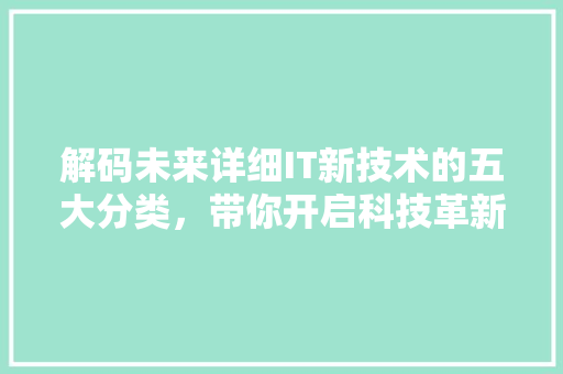 解码未来详细IT新技术的五大分类，带你开启科技革新之旅！