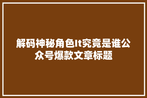 解码神秘角色It究竟是谁公众号爆款文章标题