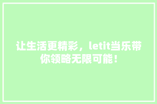 让生活更精彩，letit当乐带你领略无限可能！