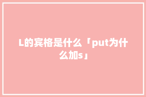L的宾格是什么「put为什么加s」