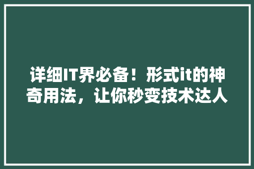 详细IT界必备！形式it的神奇用法，让你秒变技术达人