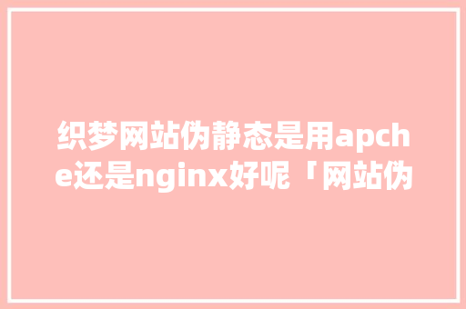 织梦网站伪静态是用apche还是nginx好呢「网站伪静态有什么用」 织梦网站伪静态是用apche还是nginx好呢「网站伪静态有什么用」 GoogleSEO