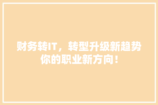 财务转IT，转型升级新趋势你的职业新方向！