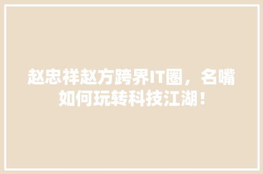 赵忠祥赵方跨界IT圈，名嘴如何玩转科技江湖！ GoogleSEO
