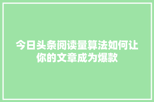 今日头条阅读量算法如何让你的文章成为爆款