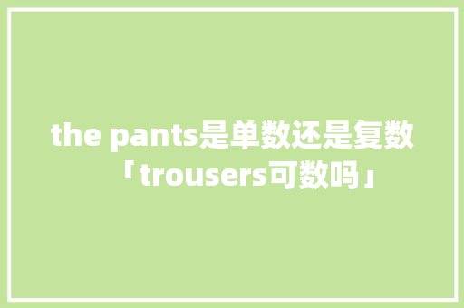 the pants是单数还是复数「trousers可数吗」