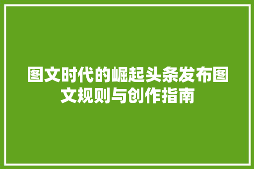 图文时代的崛起头条发布图文规则与创作指南