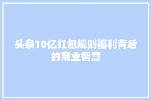 头条10亿红包规则福利背后的商业智慧