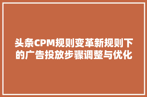 头条CPM规则变革新规则下的广告投放步骤调整与优化