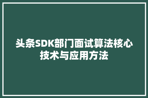 头条SDK部门面试算法核心技术与应用方法