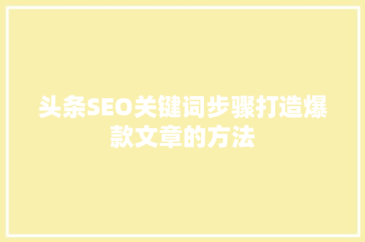 头条SEO关键词步骤打造爆款文章的方法