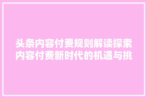 头条内容付费规则解读探索内容付费新时代的机遇与挑战