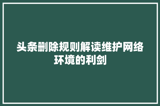 头条删除规则解读维护网络环境的利剑