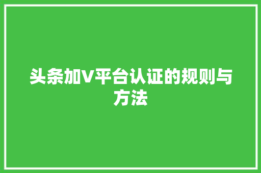 头条加V平台认证的规则与方法