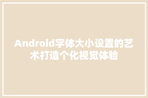 Android字体大小设置的艺术打造个化视觉体验 搜狗SEO