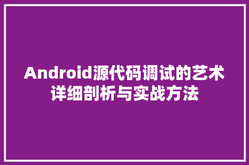 Android源代码调试的艺术详细剖析与实战方法 必应SEO