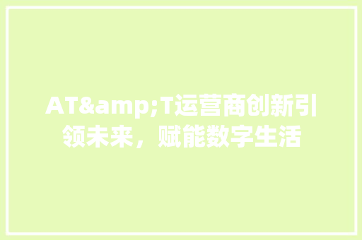 AT&T运营商创新引领未来，赋能数字生活 神马SEO