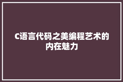C语言代码之美编程艺术的内在魅力 GoogleSEO