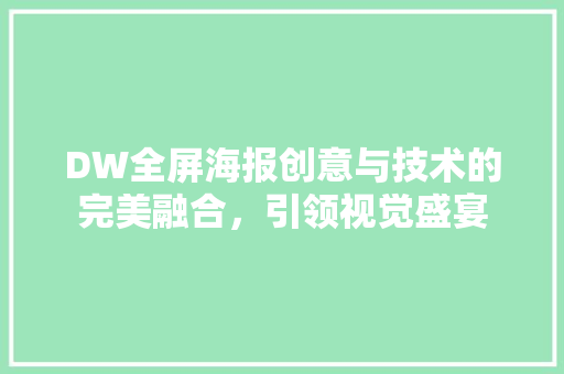 DW全屏海报创意与技术的完美融合，引领视觉盛宴 百度SEO