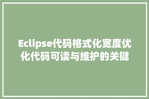 Eclipse代码格式化宽度优化代码可读与维护的关键 搜狗SEO