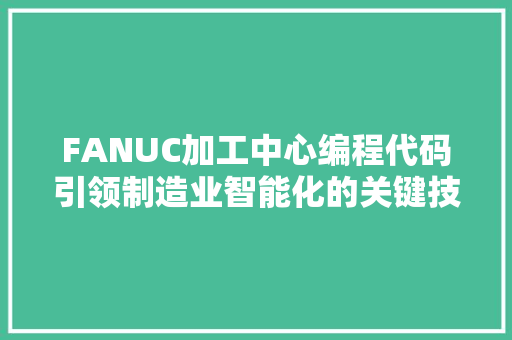 FANUC加工中心编程代码引领制造业智能化的关键技术 神马SEO