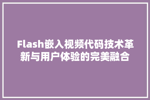 Flash嵌入视频代码技术革新与用户体验的完美融合