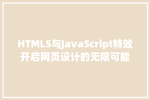 HTML5与JavaScript特效开启网页设计的无限可能