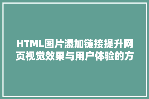 HTML图片添加链接提升网页视觉效果与用户体验的方法